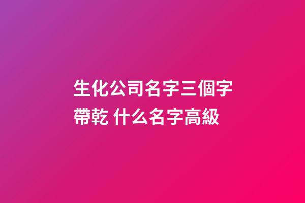 生化公司名字三個字帶乾 什么名字高級-第1張-公司起名-玄機派